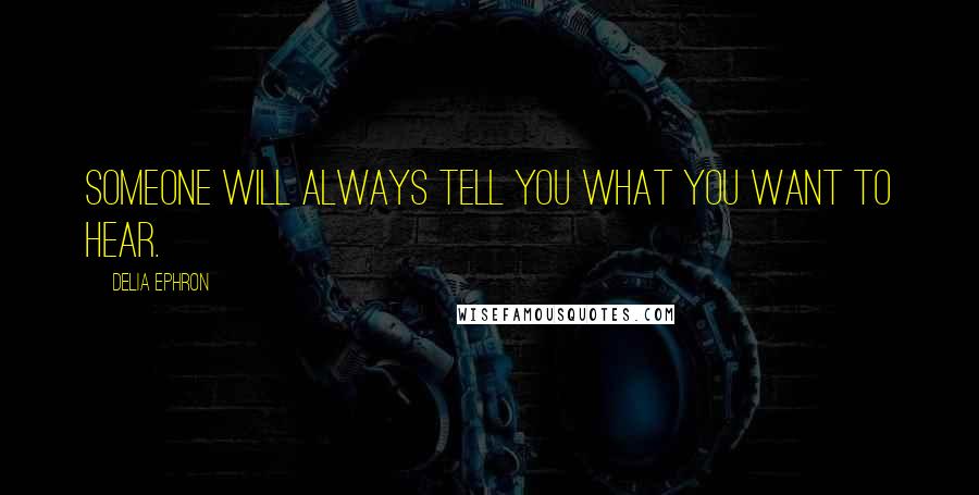 Delia Ephron Quotes: Someone will always tell you what you want to hear.