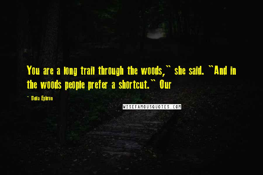 Delia Ephron Quotes: You are a long trail through the woods," she said. "And in the woods people prefer a shortcut." Our