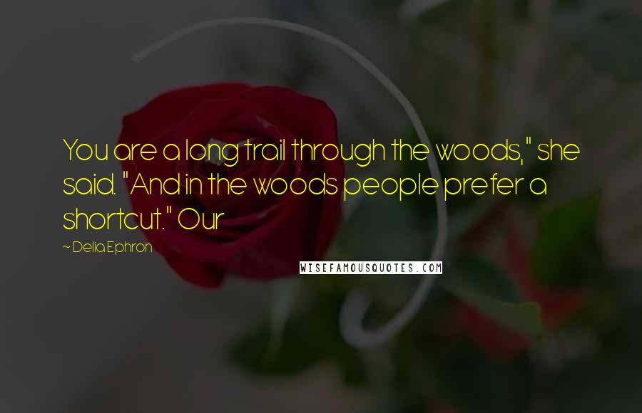 Delia Ephron Quotes: You are a long trail through the woods," she said. "And in the woods people prefer a shortcut." Our