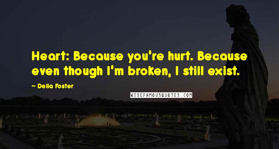 Delia Foster Quotes: Heart: Because you're hurt. Because even though I'm broken, I still exist.