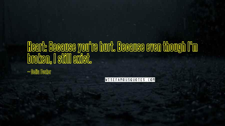 Delia Foster Quotes: Heart: Because you're hurt. Because even though I'm broken, I still exist.