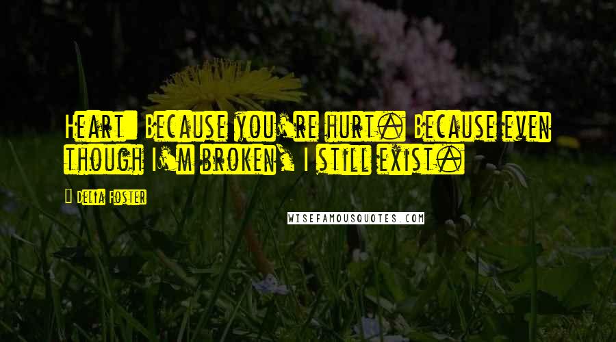 Delia Foster Quotes: Heart: Because you're hurt. Because even though I'm broken, I still exist.