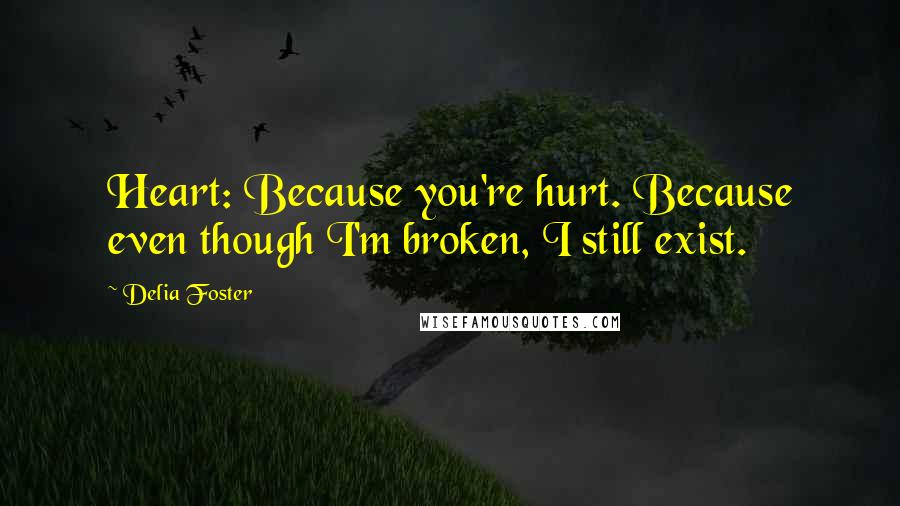 Delia Foster Quotes: Heart: Because you're hurt. Because even though I'm broken, I still exist.