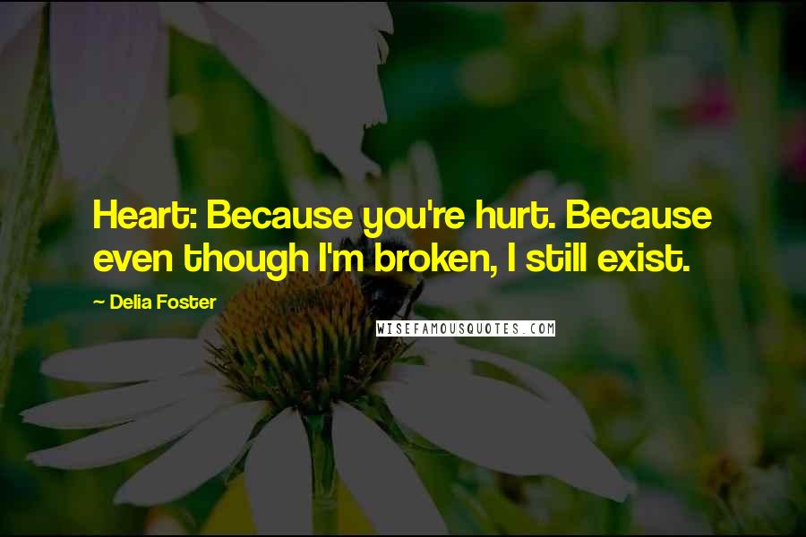 Delia Foster Quotes: Heart: Because you're hurt. Because even though I'm broken, I still exist.