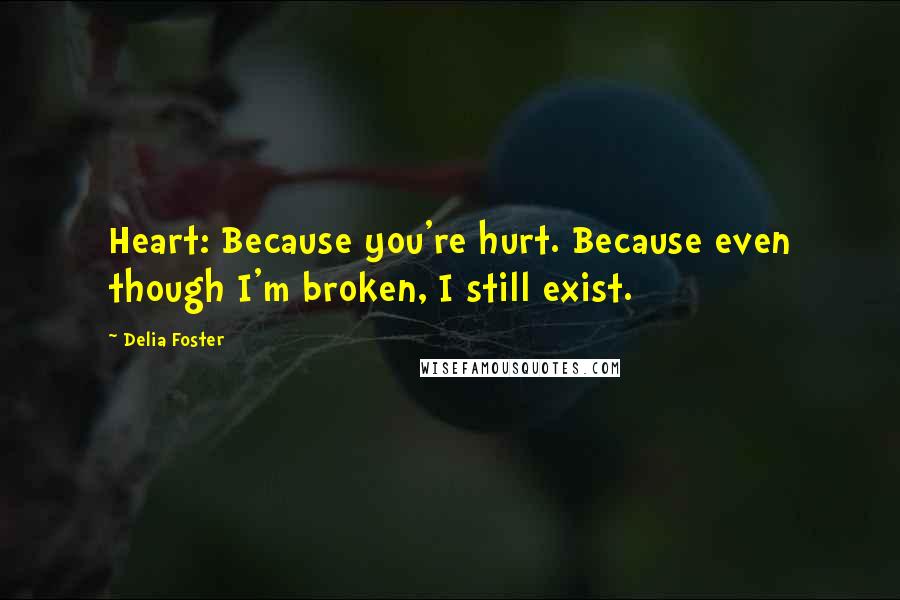 Delia Foster Quotes: Heart: Because you're hurt. Because even though I'm broken, I still exist.