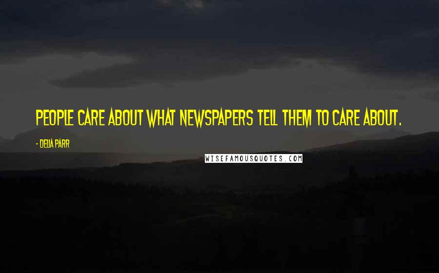 Delia Parr Quotes: People care about what newspapers tell them to care about.