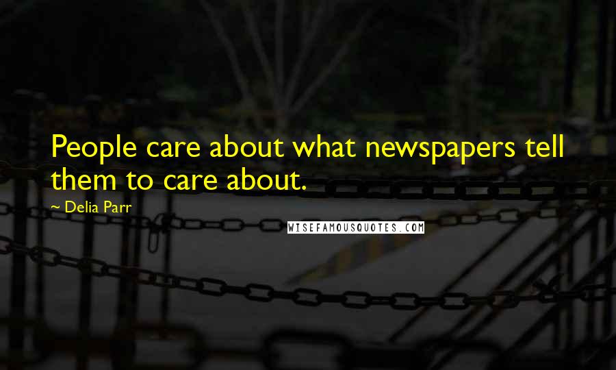 Delia Parr Quotes: People care about what newspapers tell them to care about.