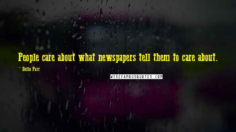 Delia Parr Quotes: People care about what newspapers tell them to care about.