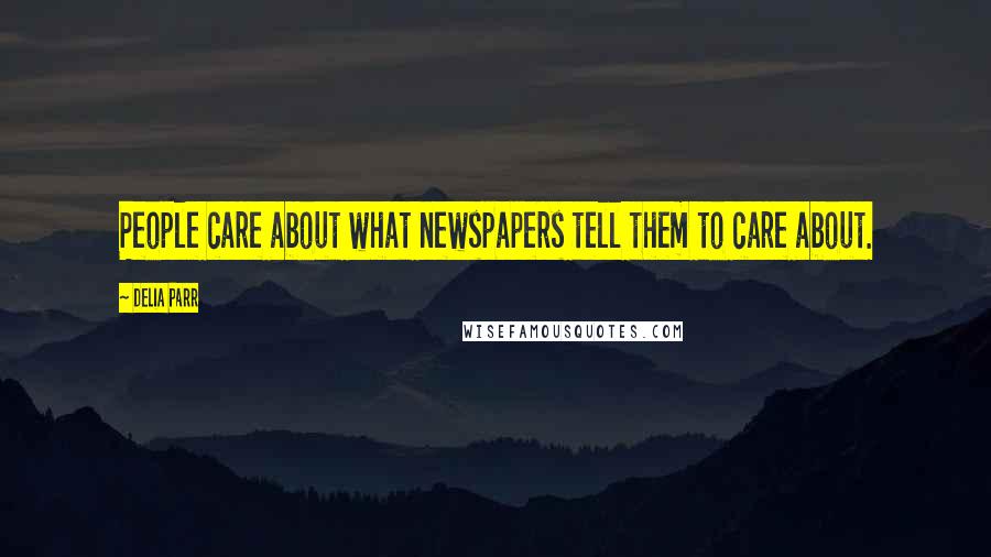 Delia Parr Quotes: People care about what newspapers tell them to care about.