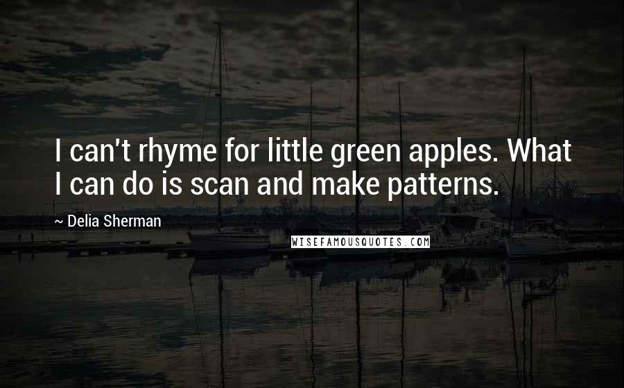 Delia Sherman Quotes: I can't rhyme for little green apples. What I can do is scan and make patterns.