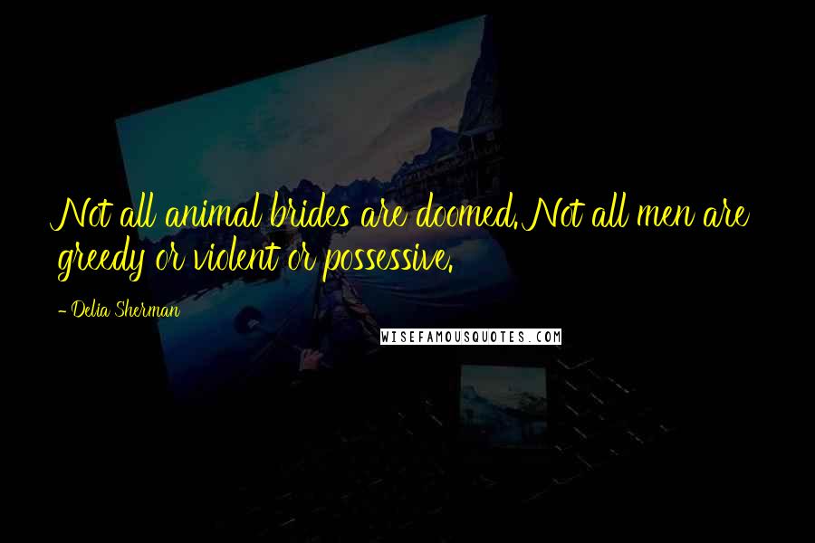 Delia Sherman Quotes: Not all animal brides are doomed. Not all men are greedy or violent or possessive.