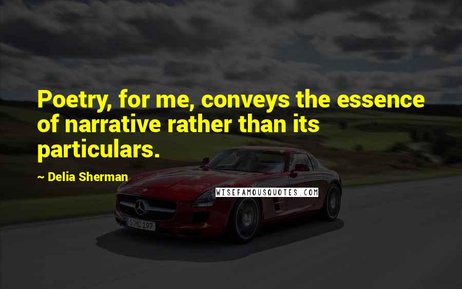 Delia Sherman Quotes: Poetry, for me, conveys the essence of narrative rather than its particulars.