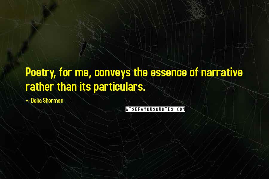 Delia Sherman Quotes: Poetry, for me, conveys the essence of narrative rather than its particulars.