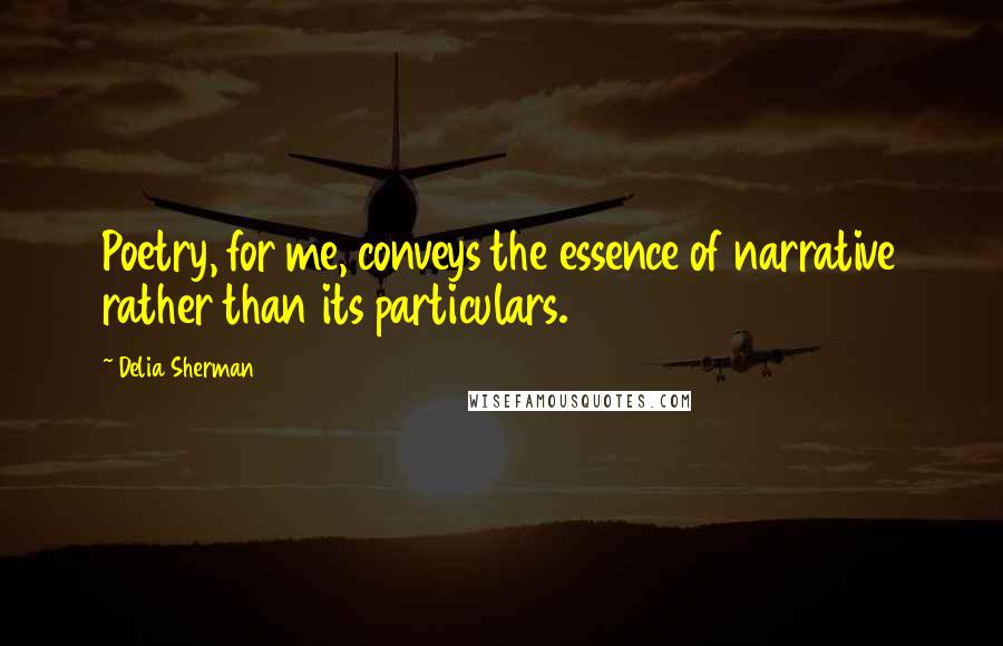 Delia Sherman Quotes: Poetry, for me, conveys the essence of narrative rather than its particulars.