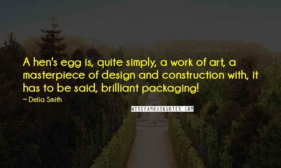 Delia Smith Quotes: A hen's egg is, quite simply, a work of art, a masterpiece of design and construction with, it has to be said, brilliant packaging!