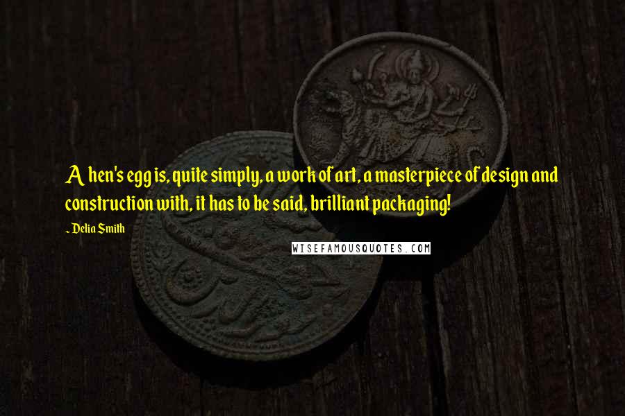 Delia Smith Quotes: A hen's egg is, quite simply, a work of art, a masterpiece of design and construction with, it has to be said, brilliant packaging!