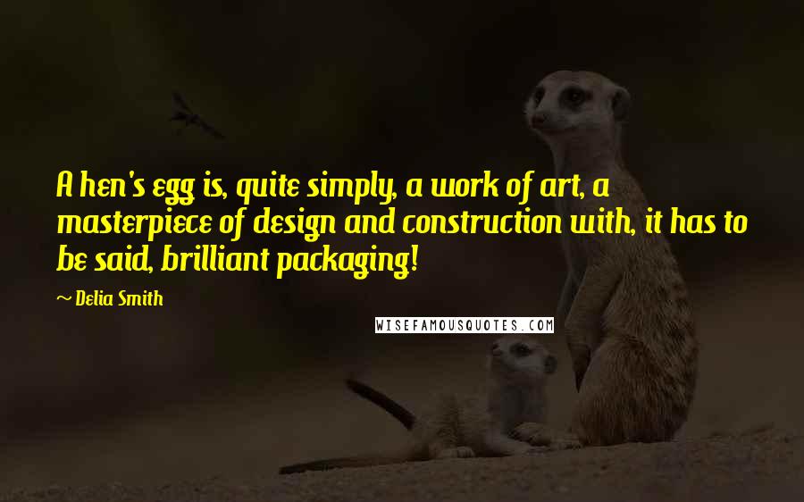 Delia Smith Quotes: A hen's egg is, quite simply, a work of art, a masterpiece of design and construction with, it has to be said, brilliant packaging!