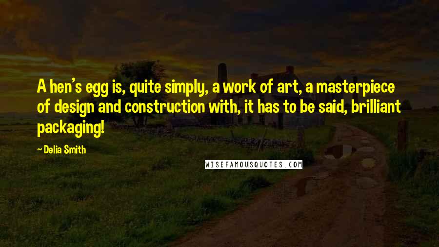 Delia Smith Quotes: A hen's egg is, quite simply, a work of art, a masterpiece of design and construction with, it has to be said, brilliant packaging!