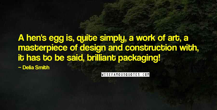 Delia Smith Quotes: A hen's egg is, quite simply, a work of art, a masterpiece of design and construction with, it has to be said, brilliant packaging!