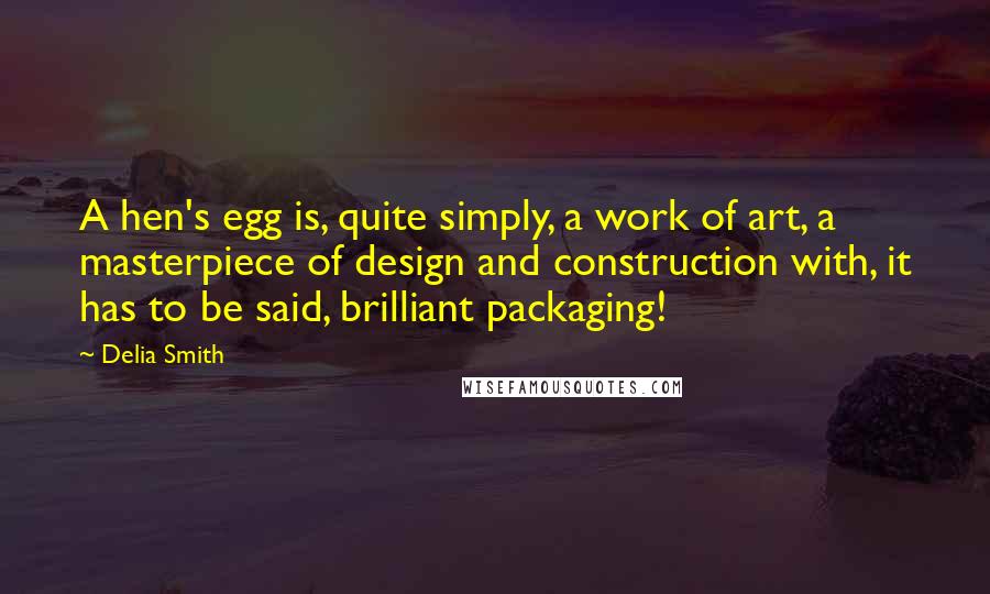 Delia Smith Quotes: A hen's egg is, quite simply, a work of art, a masterpiece of design and construction with, it has to be said, brilliant packaging!