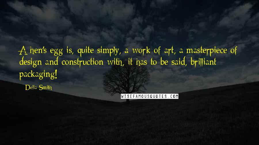 Delia Smith Quotes: A hen's egg is, quite simply, a work of art, a masterpiece of design and construction with, it has to be said, brilliant packaging!