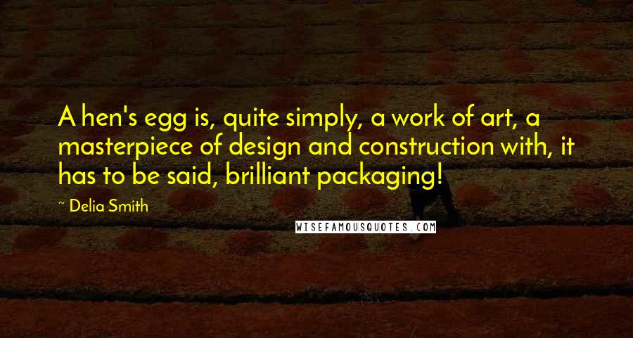 Delia Smith Quotes: A hen's egg is, quite simply, a work of art, a masterpiece of design and construction with, it has to be said, brilliant packaging!