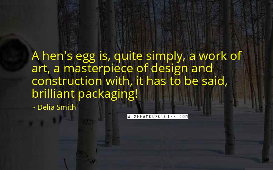 Delia Smith Quotes: A hen's egg is, quite simply, a work of art, a masterpiece of design and construction with, it has to be said, brilliant packaging!