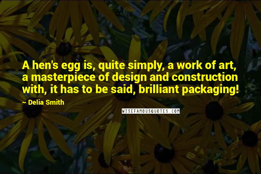 Delia Smith Quotes: A hen's egg is, quite simply, a work of art, a masterpiece of design and construction with, it has to be said, brilliant packaging!