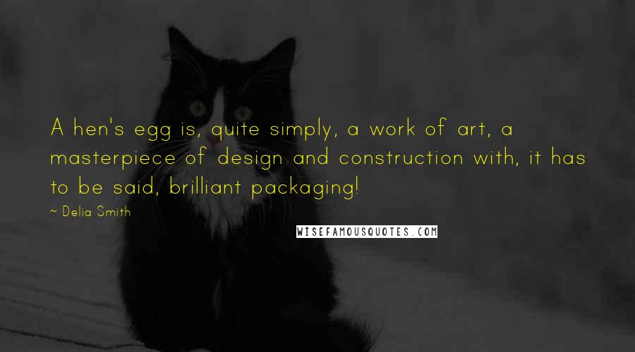 Delia Smith Quotes: A hen's egg is, quite simply, a work of art, a masterpiece of design and construction with, it has to be said, brilliant packaging!