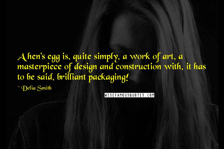 Delia Smith Quotes: A hen's egg is, quite simply, a work of art, a masterpiece of design and construction with, it has to be said, brilliant packaging!