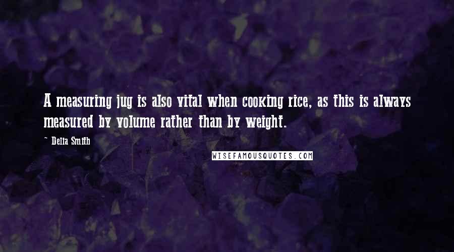 Delia Smith Quotes: A measuring jug is also vital when cooking rice, as this is always measured by volume rather than by weight.