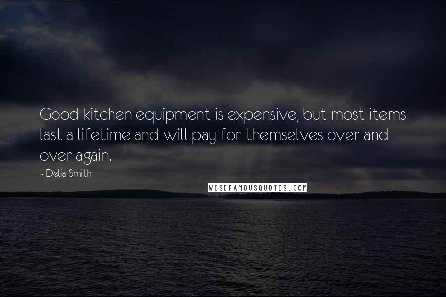 Delia Smith Quotes: Good kitchen equipment is expensive, but most items last a lifetime and will pay for themselves over and over again.