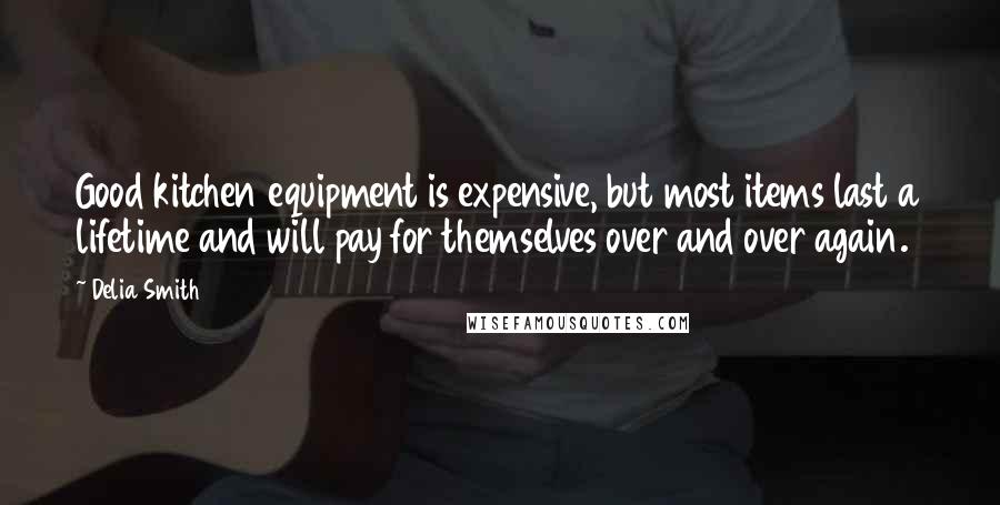 Delia Smith Quotes: Good kitchen equipment is expensive, but most items last a lifetime and will pay for themselves over and over again.