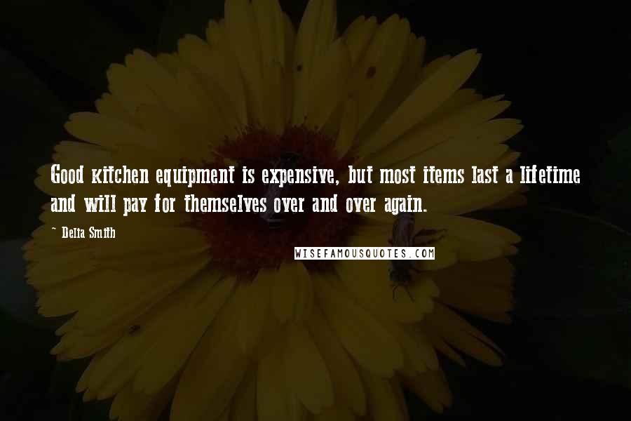 Delia Smith Quotes: Good kitchen equipment is expensive, but most items last a lifetime and will pay for themselves over and over again.