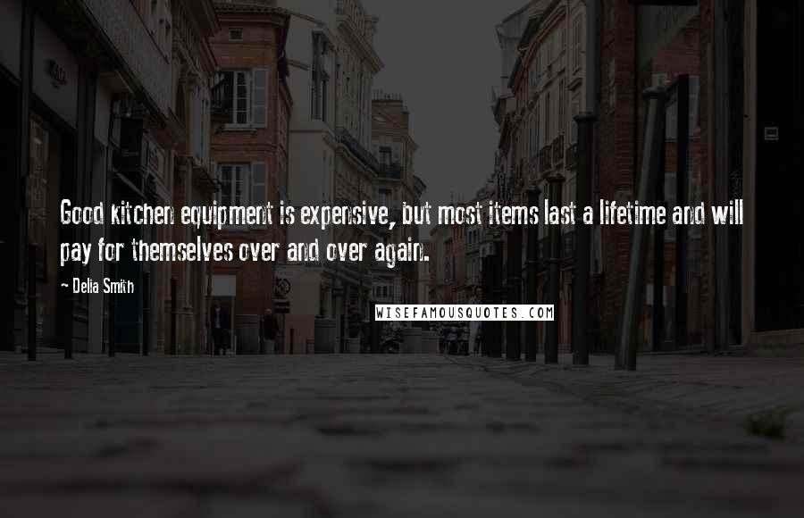 Delia Smith Quotes: Good kitchen equipment is expensive, but most items last a lifetime and will pay for themselves over and over again.