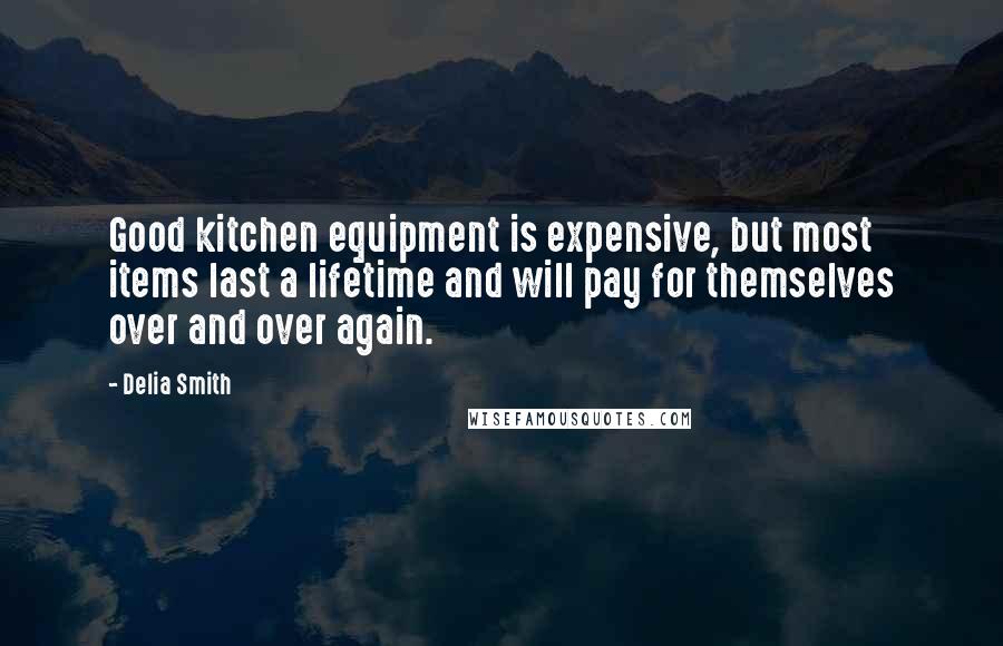 Delia Smith Quotes: Good kitchen equipment is expensive, but most items last a lifetime and will pay for themselves over and over again.