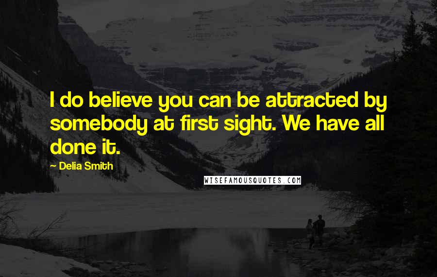 Delia Smith Quotes: I do believe you can be attracted by somebody at first sight. We have all done it.