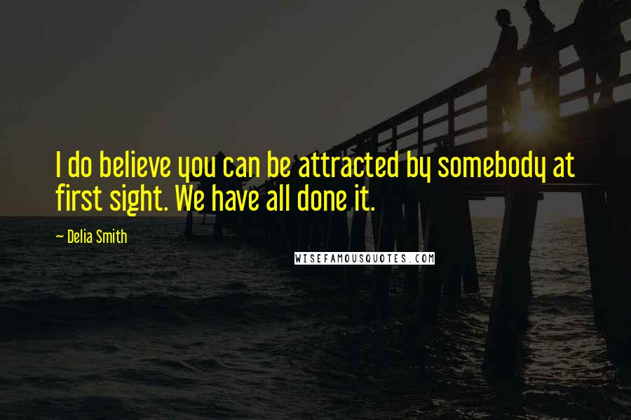 Delia Smith Quotes: I do believe you can be attracted by somebody at first sight. We have all done it.