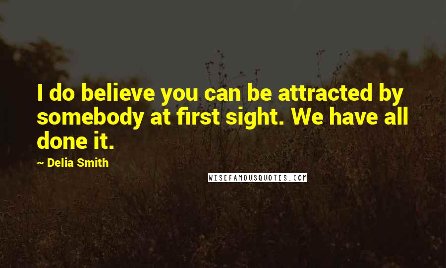 Delia Smith Quotes: I do believe you can be attracted by somebody at first sight. We have all done it.