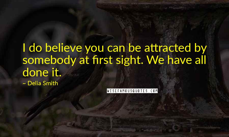 Delia Smith Quotes: I do believe you can be attracted by somebody at first sight. We have all done it.