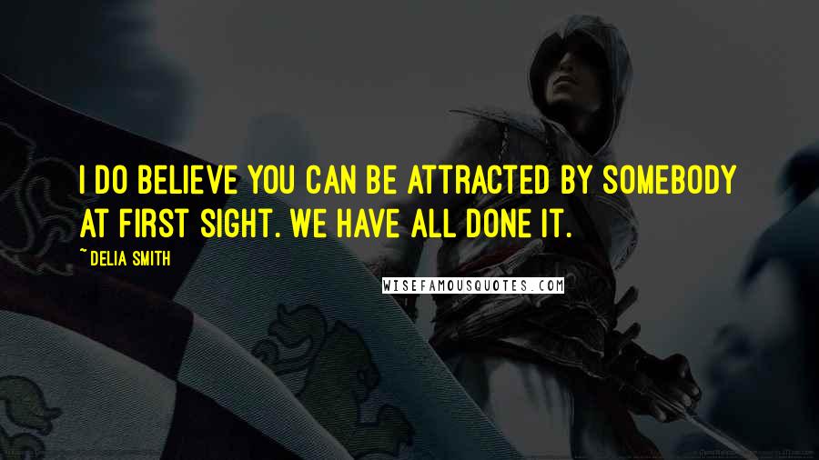 Delia Smith Quotes: I do believe you can be attracted by somebody at first sight. We have all done it.