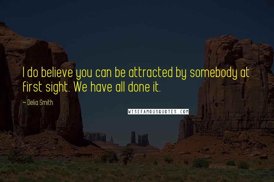 Delia Smith Quotes: I do believe you can be attracted by somebody at first sight. We have all done it.