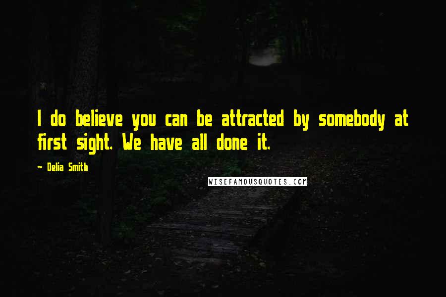 Delia Smith Quotes: I do believe you can be attracted by somebody at first sight. We have all done it.