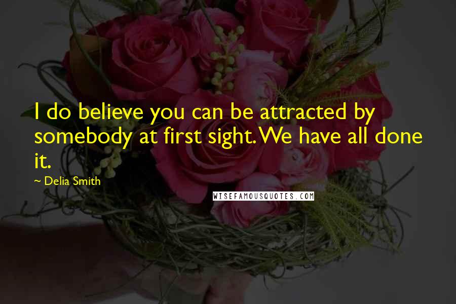 Delia Smith Quotes: I do believe you can be attracted by somebody at first sight. We have all done it.