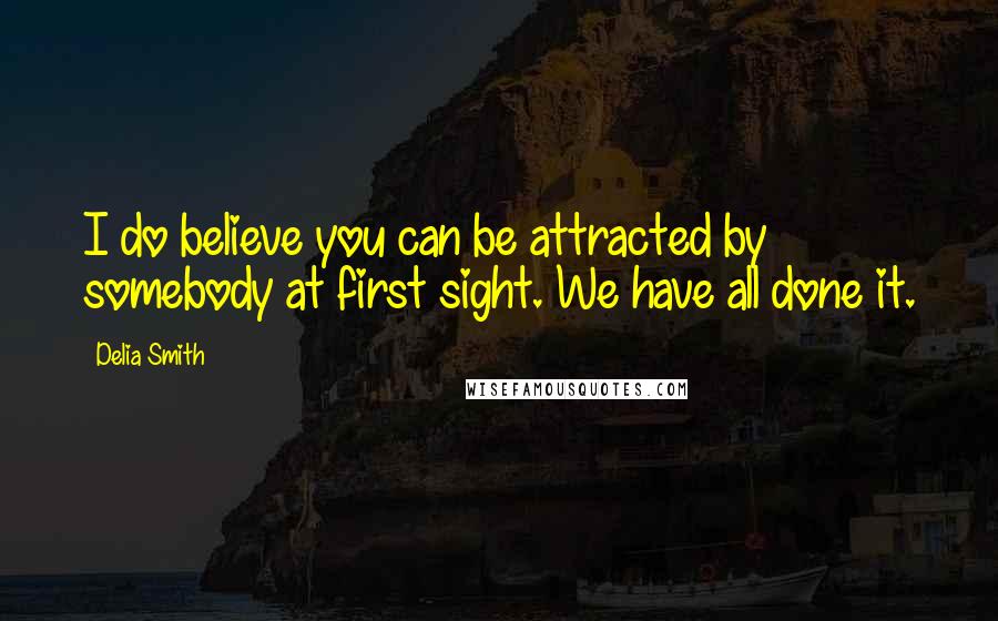 Delia Smith Quotes: I do believe you can be attracted by somebody at first sight. We have all done it.