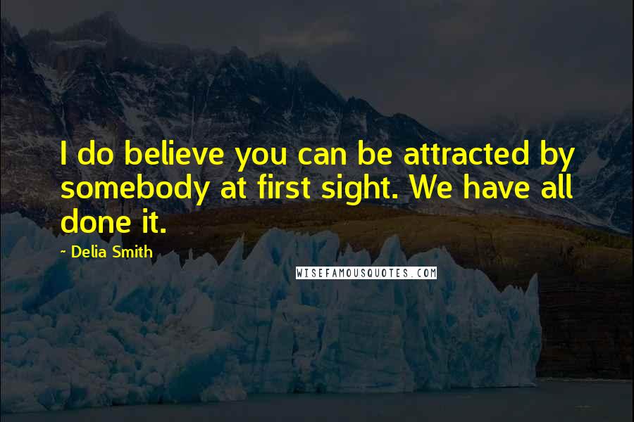 Delia Smith Quotes: I do believe you can be attracted by somebody at first sight. We have all done it.