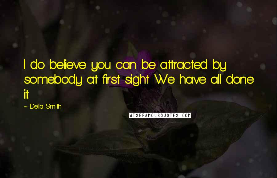 Delia Smith Quotes: I do believe you can be attracted by somebody at first sight. We have all done it.