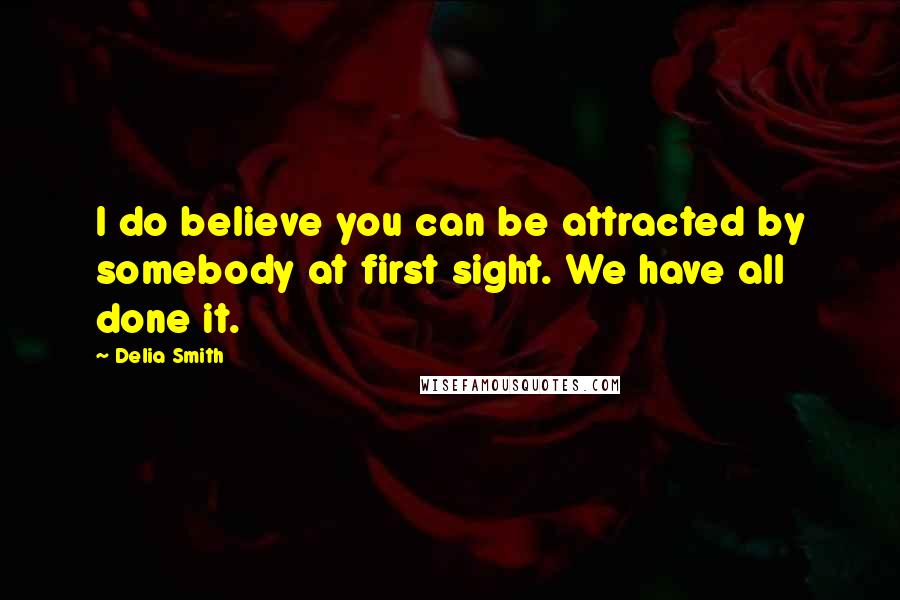 Delia Smith Quotes: I do believe you can be attracted by somebody at first sight. We have all done it.