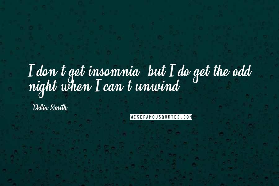 Delia Smith Quotes: I don't get insomnia, but I do get the odd night when I can't unwind.
