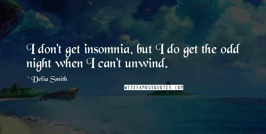 Delia Smith Quotes: I don't get insomnia, but I do get the odd night when I can't unwind.